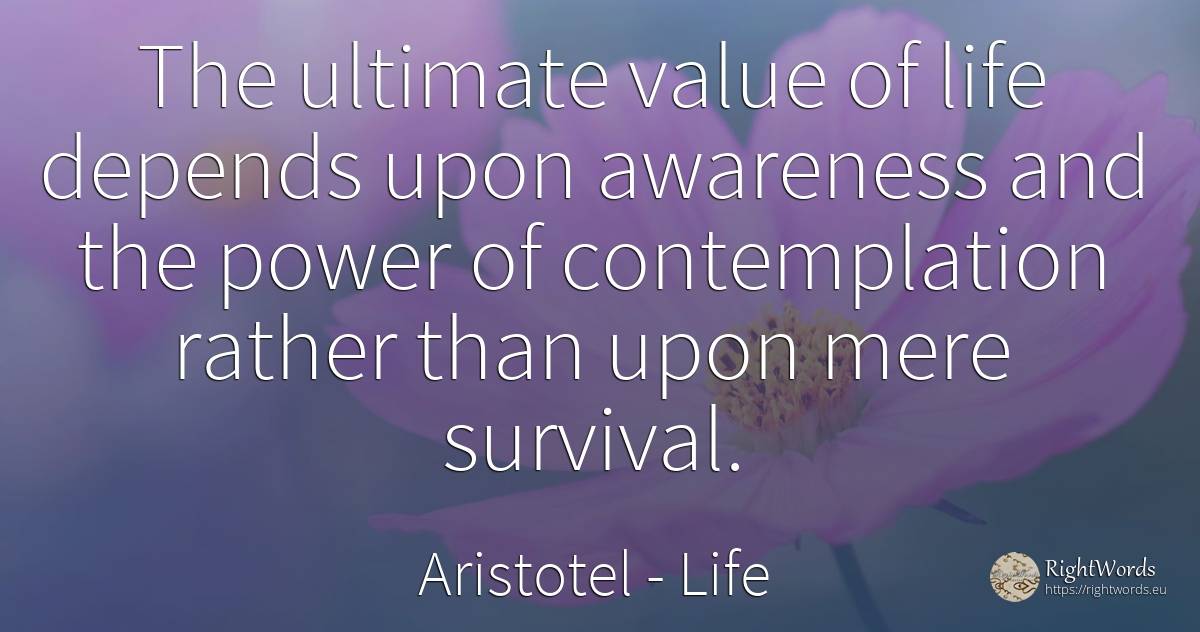 The ultimate value of life depends upon awareness and the... - Aristotel, quote about life, survival, value, power