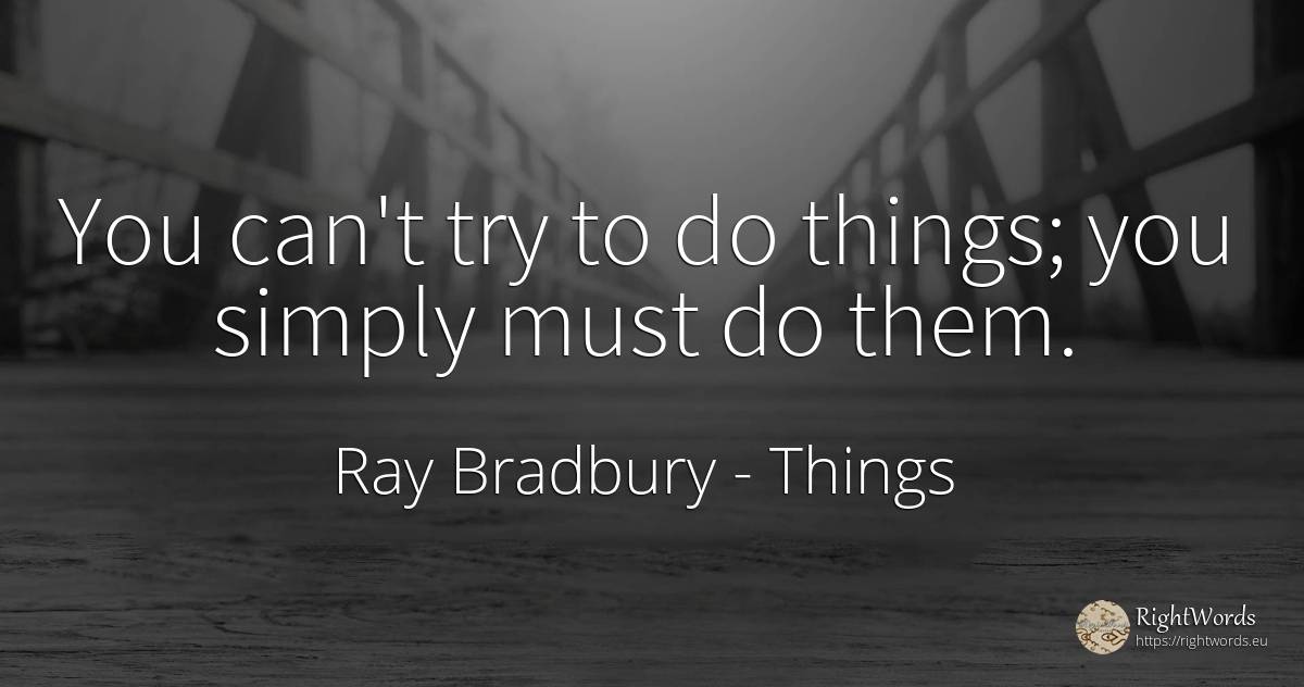 You can't try to do things; you simply must do them. - Ray Bradbury, quote about things