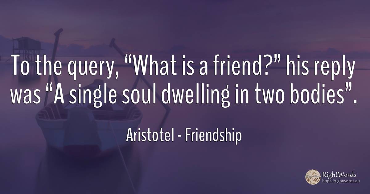 To the query, “What is a friend?” his reply was “A single... - Aristotel, quote about friendship, soul