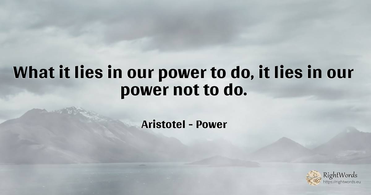 What it lies in our power to do, it lies in our power not... - Aristotel, quote about power