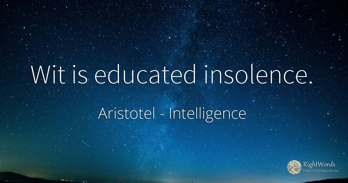 Wit is educated insolence. - Aristotel, quote about intelligence