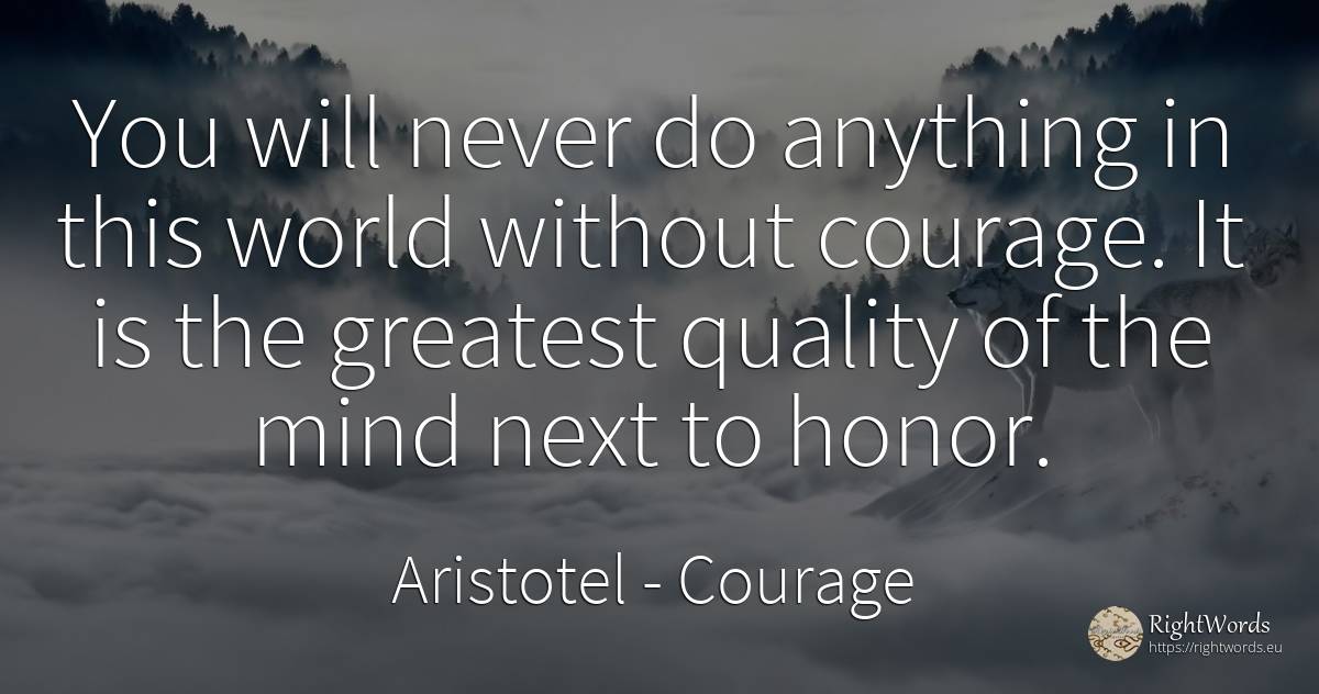 You will never do anything in this world without courage.... - Aristotel, quote about courage, quality, mind, world