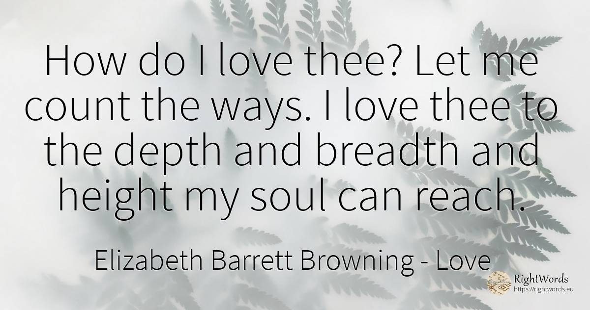 How do I love thee? Let me count the ways. I love thee to... - Elizabeth Barrett Browning, quote about love, soul