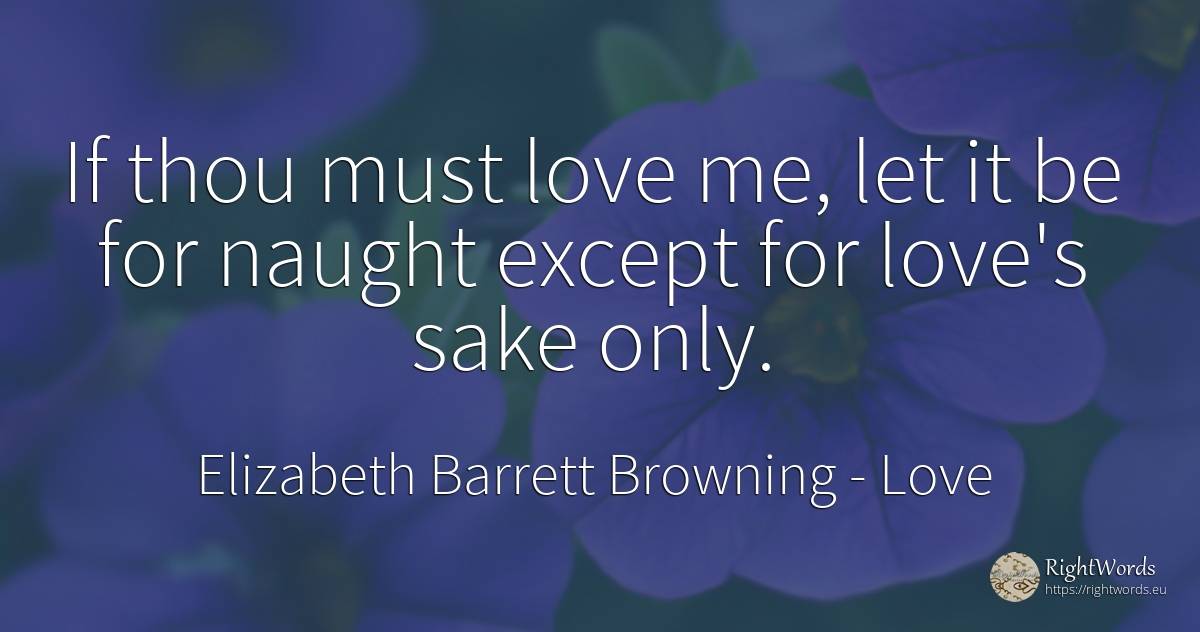 If thou must love me, let it be for naught except for... - Elizabeth Barrett Browning, quote about love
