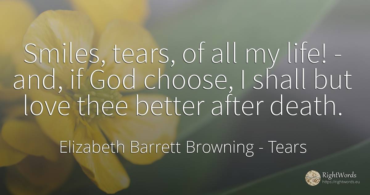 Smiles, tears, of all my life! - and, if God choose, I... - Elizabeth Barrett Browning, quote about tears, death, god, love, life