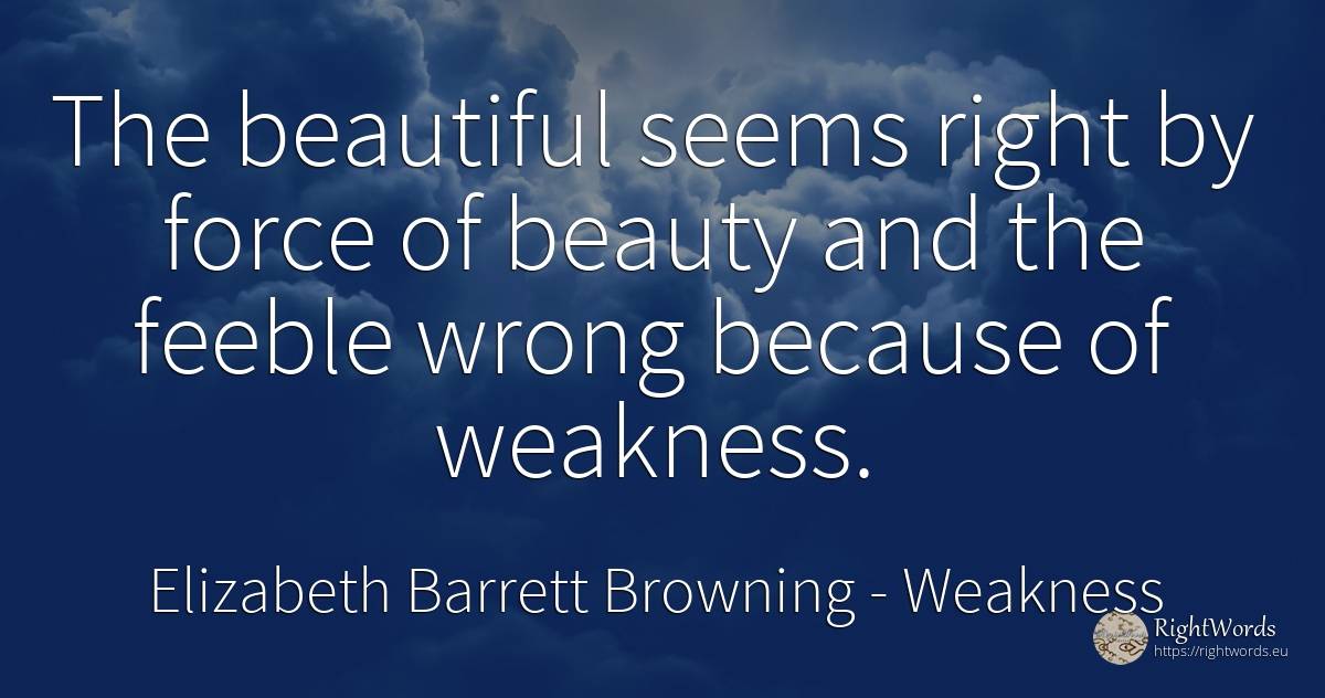 The beautiful seems right by force of beauty and the... - Elizabeth Barrett Browning, quote about weakness, force, police, beauty, bad, rightness