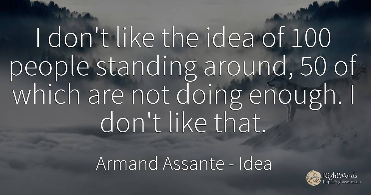 I don't like the idea of 100 people standing around, 50... - Armand Assante, quote about idea, people