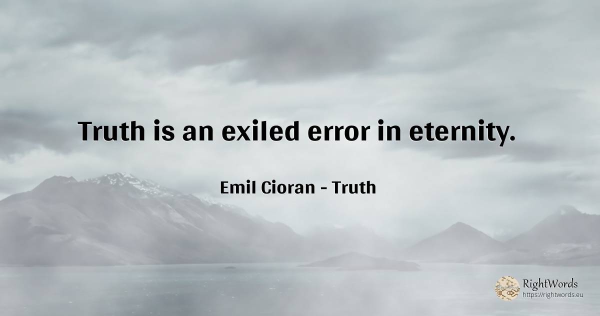 Truth is an exiled error in eternity. - Emil Cioran, quote about truth, error, eternity