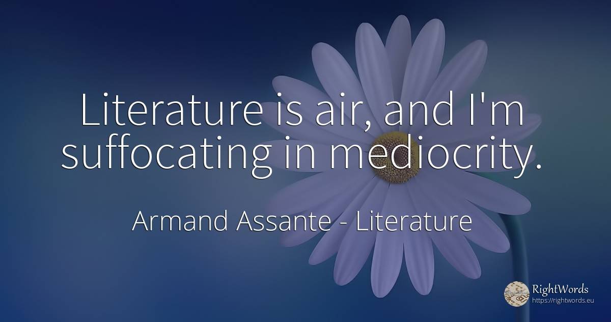 Literature is air, and I'm suffocating in mediocrity. - Armand Assante, quote about literature, mediocrity, air