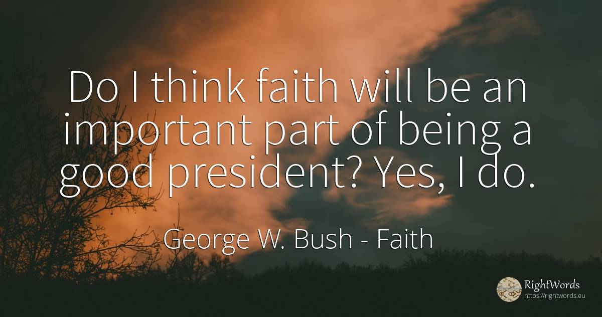 Do I think faith will be an important part of being a... - George W. Bush, quote about faith, being, good, good luck