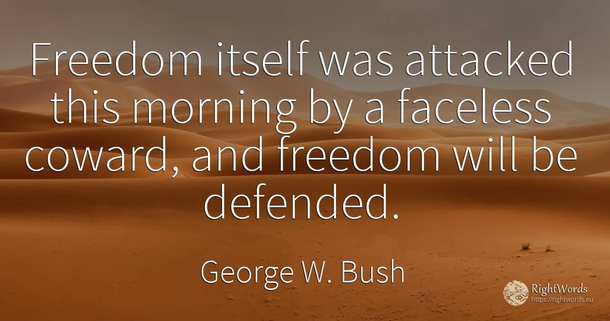 Freedom itself was attacked this morning by a faceless... - George W. Bush