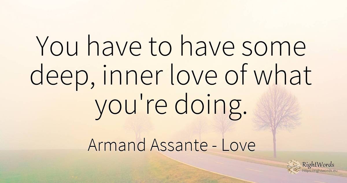 You have to have some deep, inner love of what you're doing. - Armand Assante, quote about love