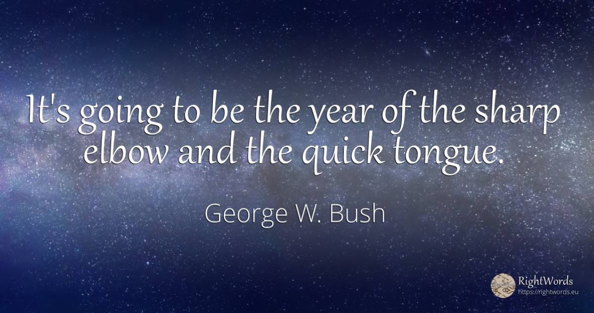 It's going to be the year of the sharp elbow and the... - George W. Bush