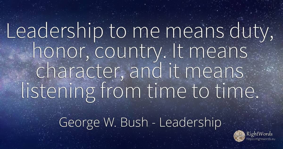 Leadership to me means duty, honor, country. It means... - George W. Bush, quote about leadership, duty, time, character, country