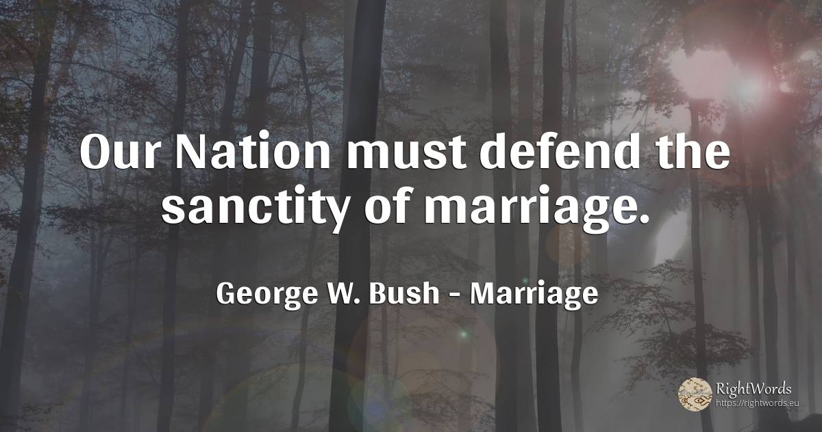 Our Nation must defend the sanctity of marriage. - George W. Bush, quote about marriage, nation