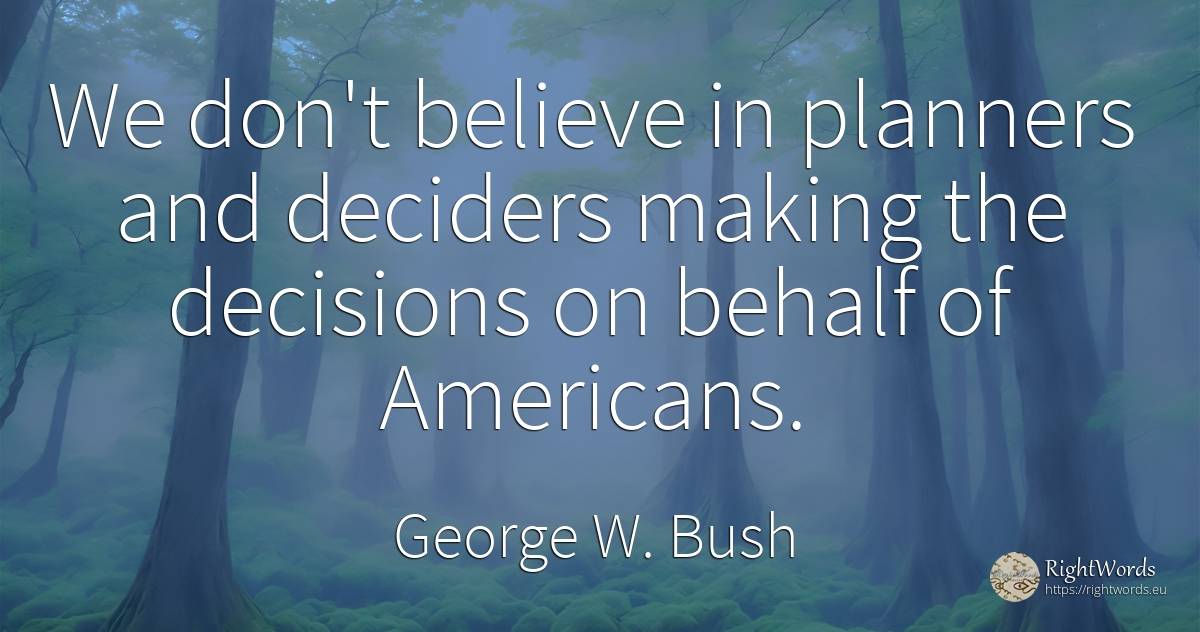 We don't believe in planners and deciders making the... - George W. Bush, quote about americans