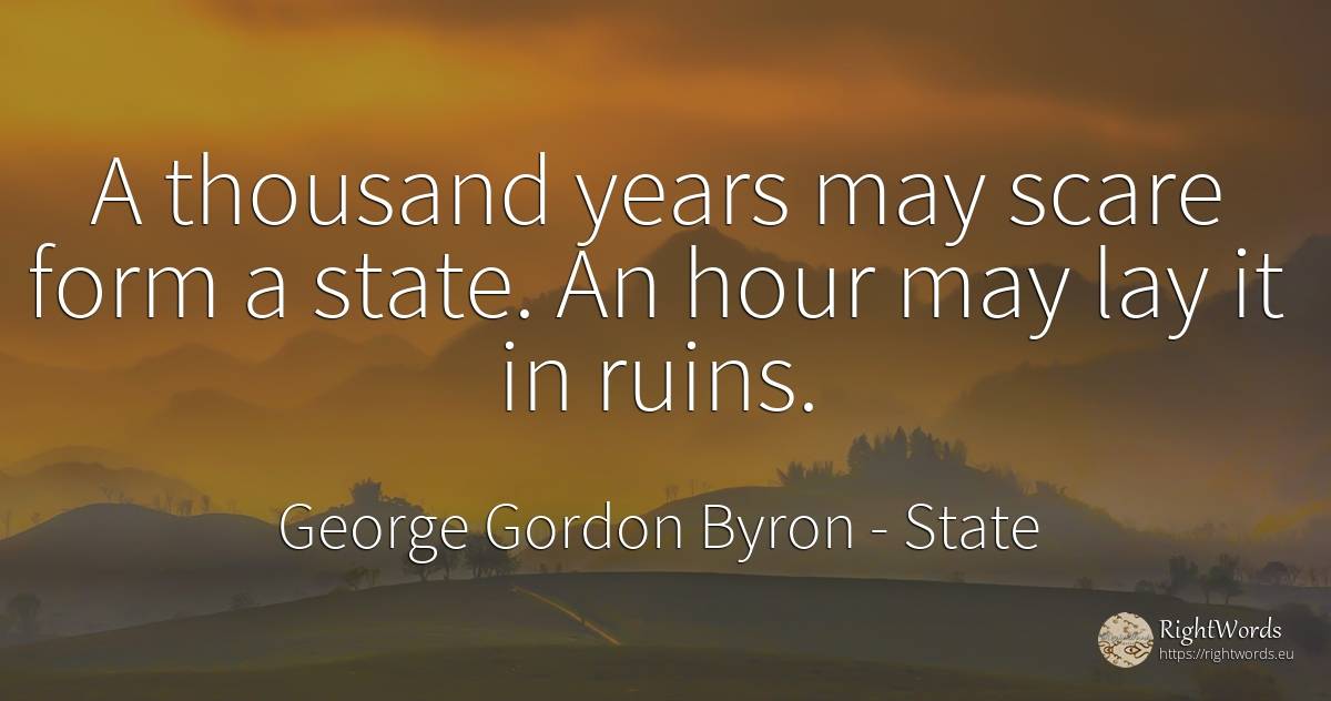 A thousand years may scare form a state. An hour may lay... - George Gordon Byron, quote about state
