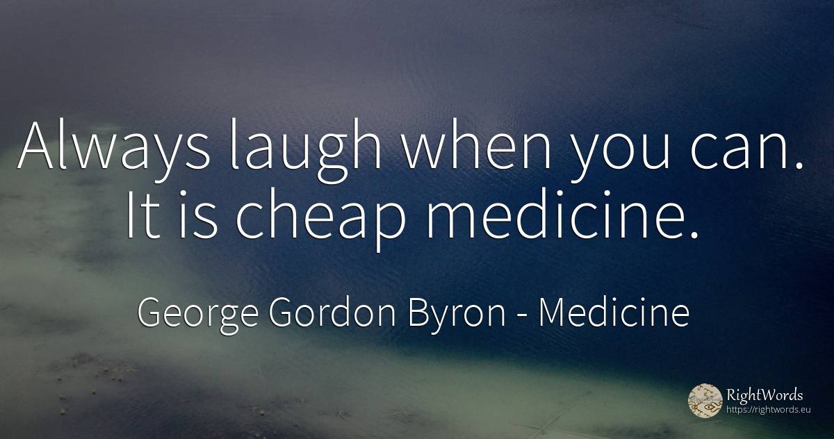 Always laugh when you can. It is cheap medicine. - George Gordon Byron, quote about medicine