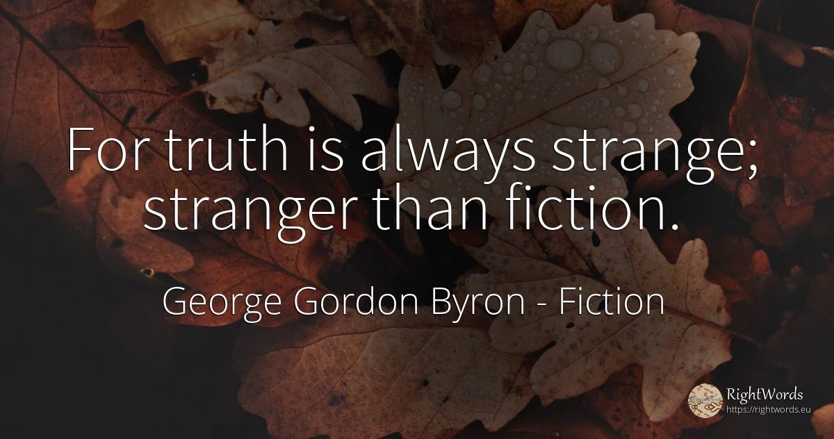 For truth is always strange; stranger than fiction. - George Gordon Byron, quote about fiction, truth