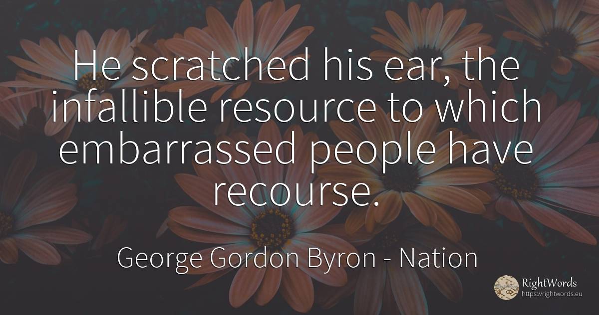 He scratched his ear, the infallible resource to which... - George Gordon Byron, quote about nation, people