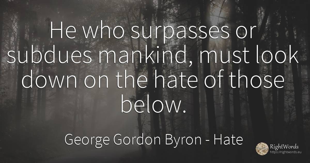 He who surpasses or subdues mankind, must look down on... - George Gordon Byron, quote about hate