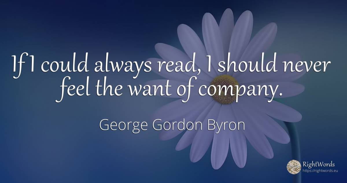 If I could always read, I should never feel the want of... - George Gordon Byron, quote about companies