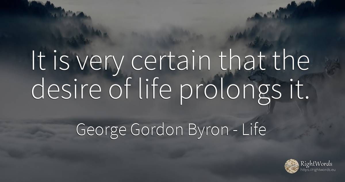 It is very certain that the desire of life prolongs it. - George Gordon Byron, quote about life