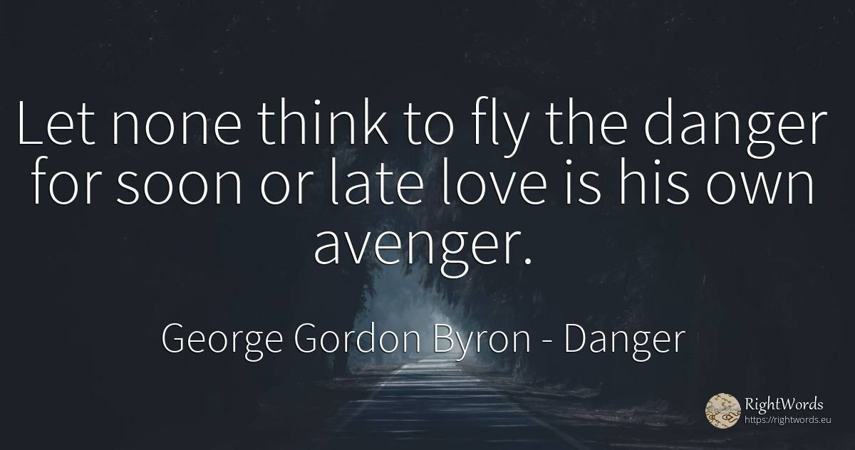 Let none think to fly the danger for soon or late love is... - George Gordon Byron, quote about danger, love