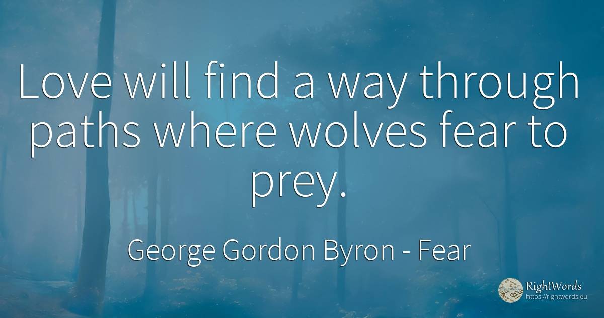 Love will find a way through paths where wolves fear to... - George Gordon Byron, quote about fear, love