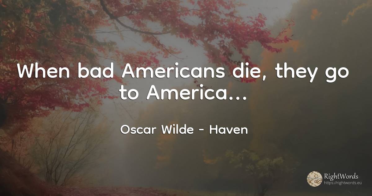 When bad Americans die, they go to America... - Oscar Wilde, quote about haven, americans, bad luck, bad