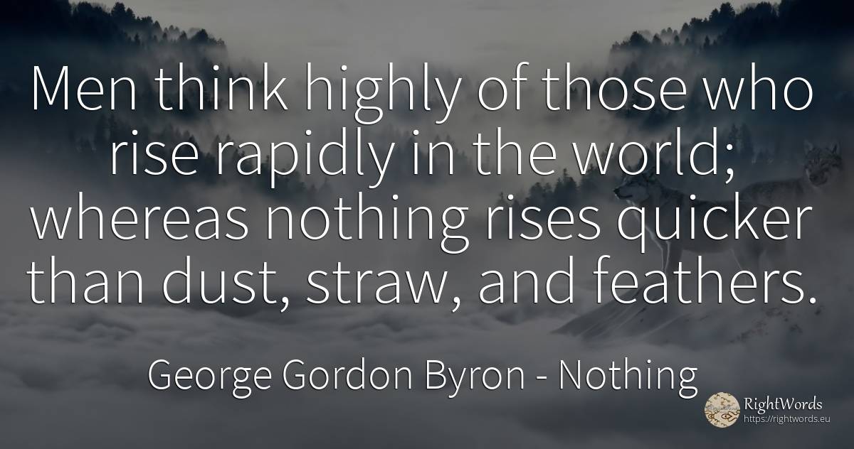 Men think highly of those who rise rapidly in the world;... - George Gordon Byron, quote about man, nothing, world