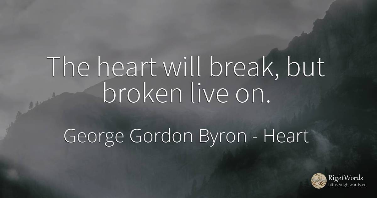 The heart will break, but broken live on. - George Gordon Byron, quote about heart
