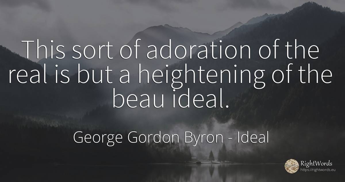 This sort of adoration of the real is but a heightening... - George Gordon Byron, quote about ideal, real estate
