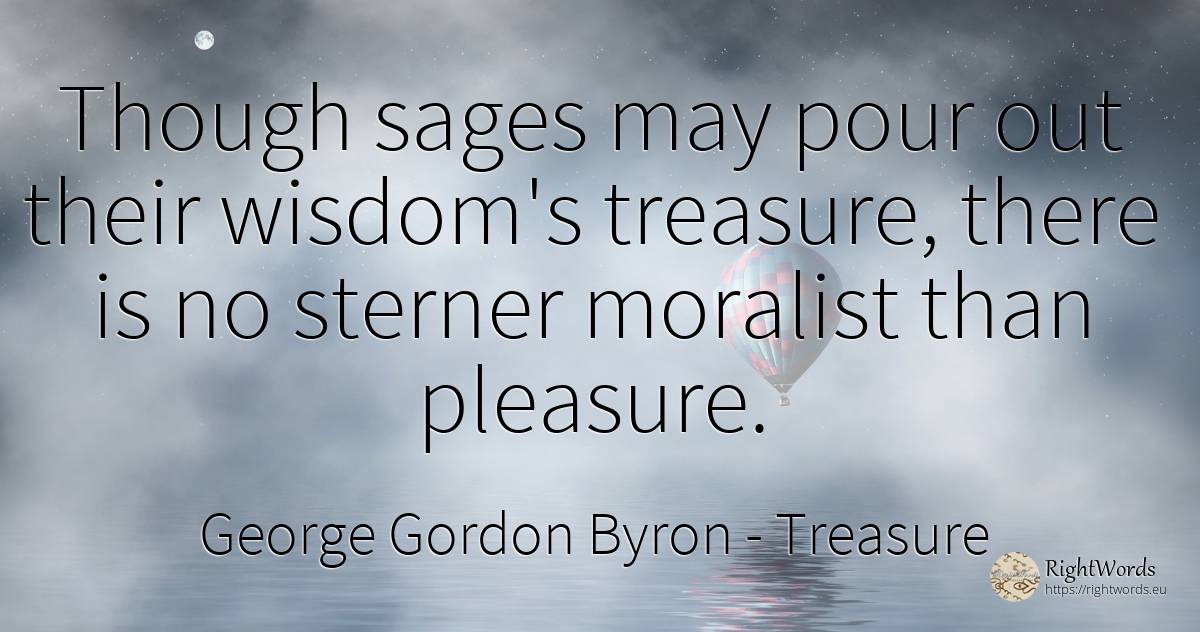 Though sages may pour out their wisdom's treasure, there... - George Gordon Byron, quote about treasure, pleasure, wisdom