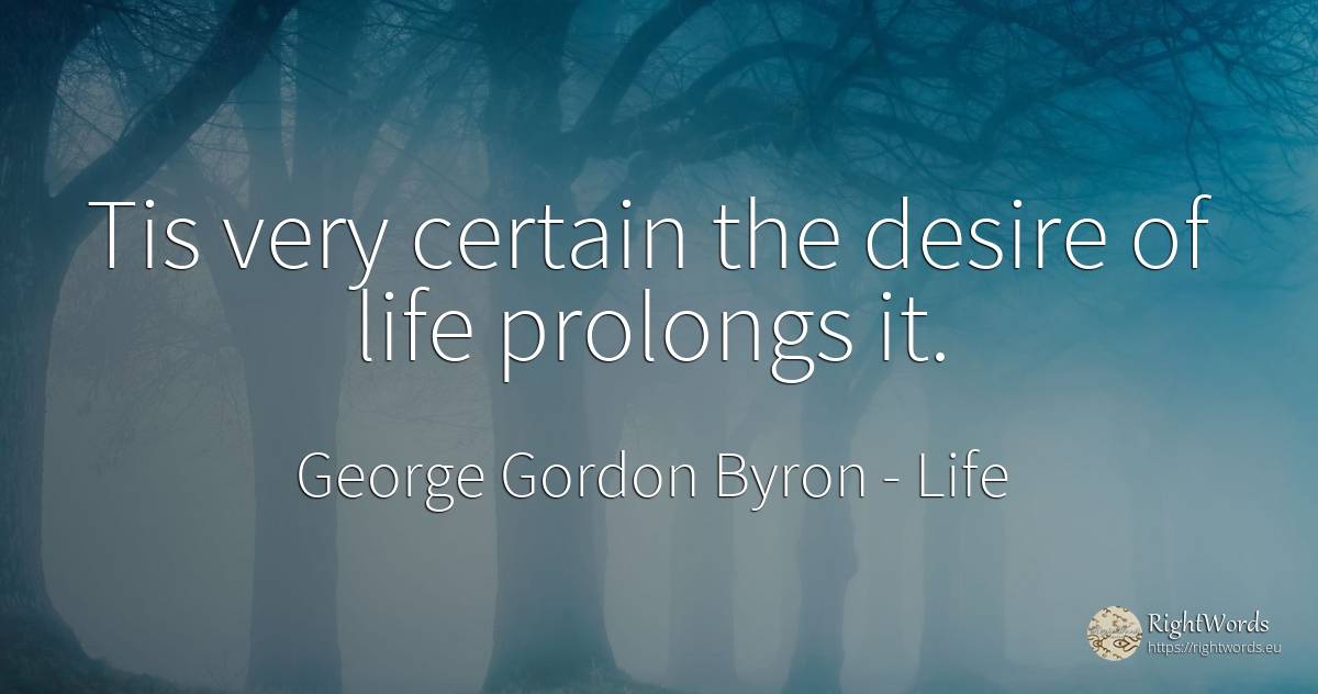 Tis very certain the desire of life prolongs it. - George Gordon Byron, quote about life