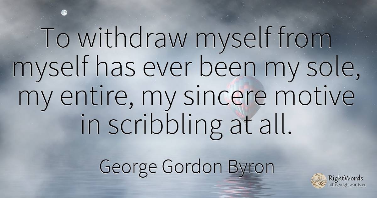 To withdraw myself from myself has ever been my sole, my... - George Gordon Byron