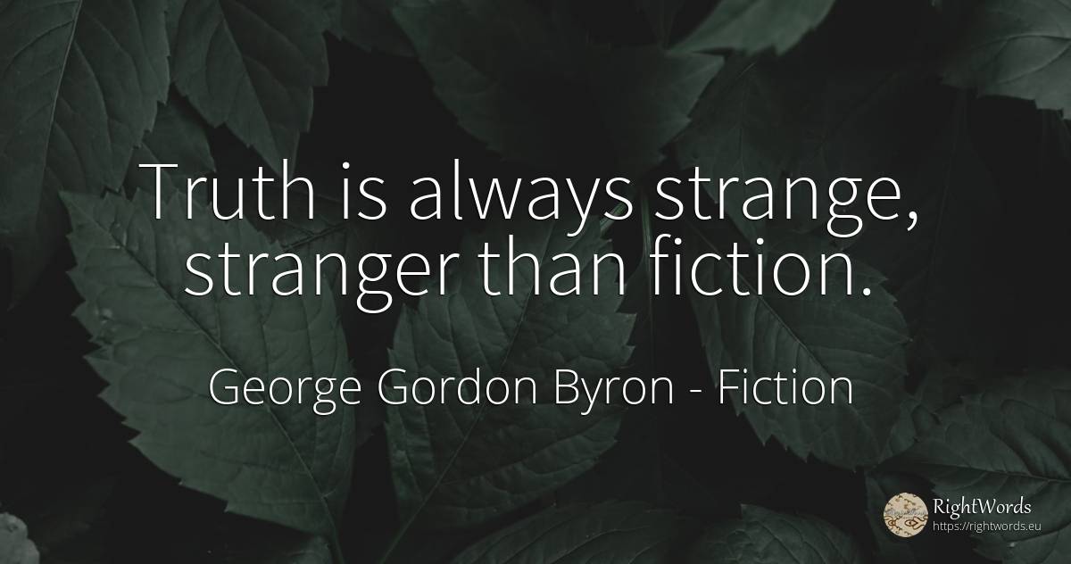 Truth is always strange, stranger than fiction. - George Gordon Byron, quote about fiction, truth