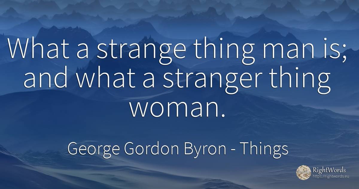 What a strange thing man is; and what a stranger thing... - George Gordon Byron, quote about things, woman, man