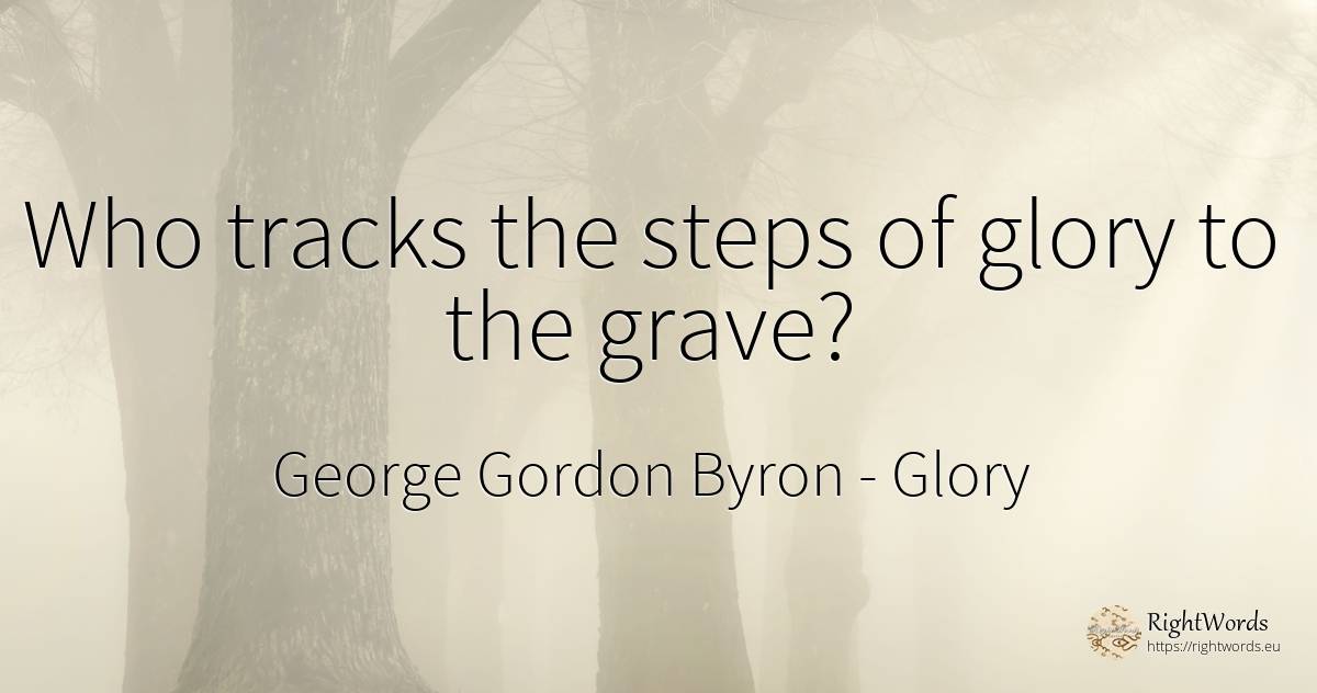 Who tracks the steps of glory to the grave? - George Gordon Byron, quote about glory