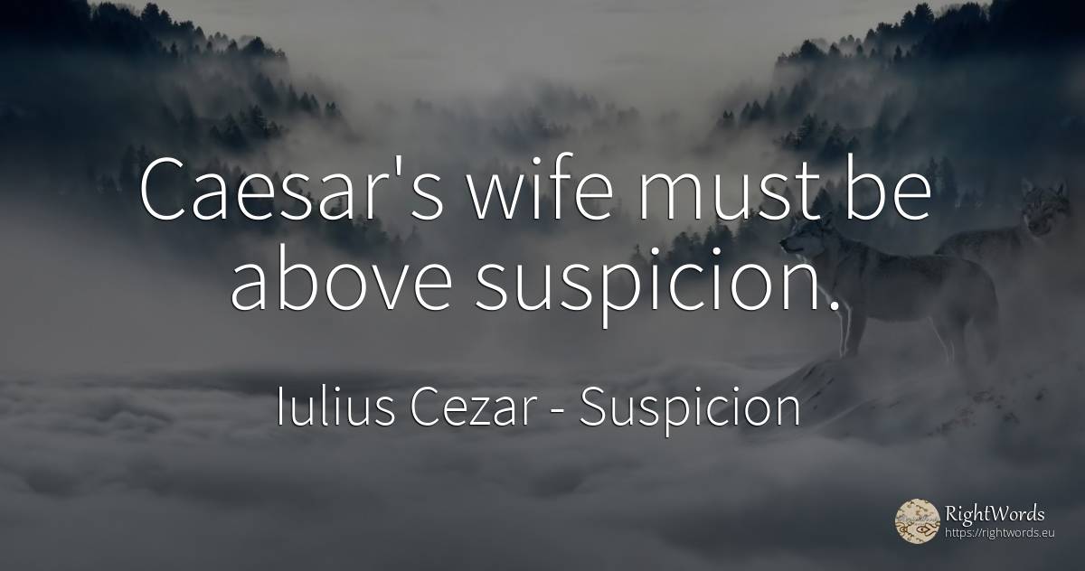 Caesar's wife must be above suspicion. - Iulius Cezar, quote about suspicion, wife