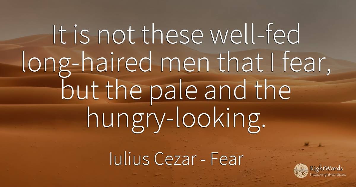 It is not these well-fed long-haired men that I fear, but... - Iulius Cezar, quote about fear, man
