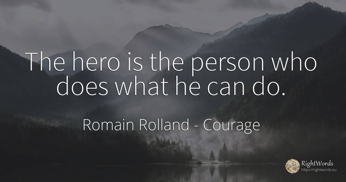 The hero is the person who does what he can do. - Romain Rolland, quote about courage, heroism, people
