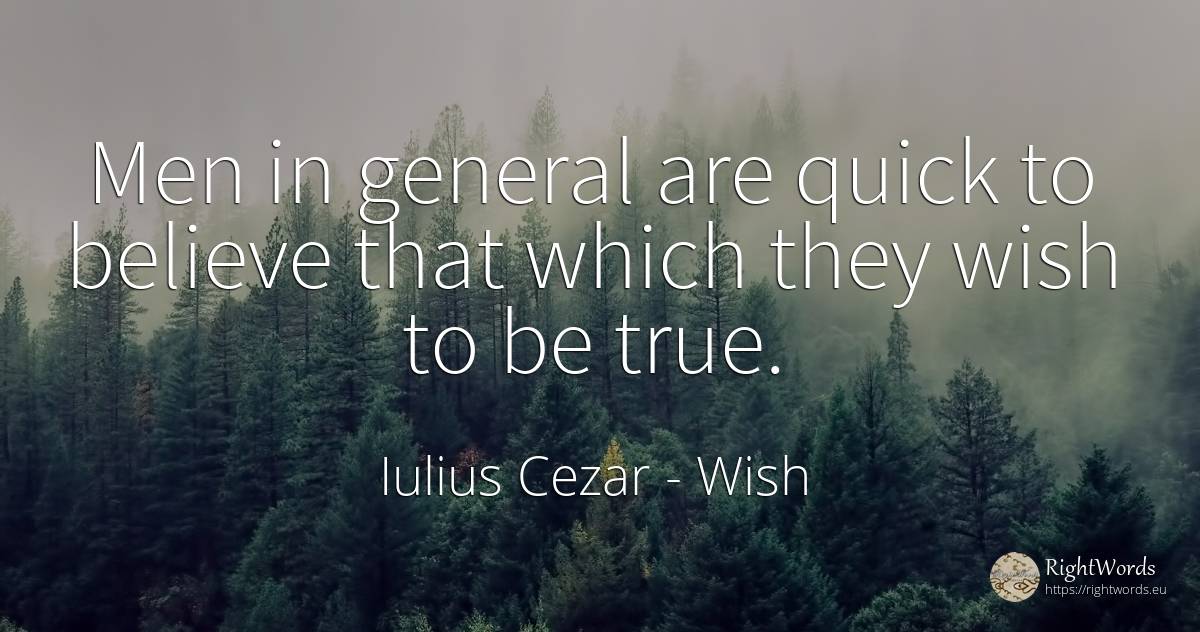 Men in general are quick to believe that which they wish... - Iulius Cezar, quote about wish, man