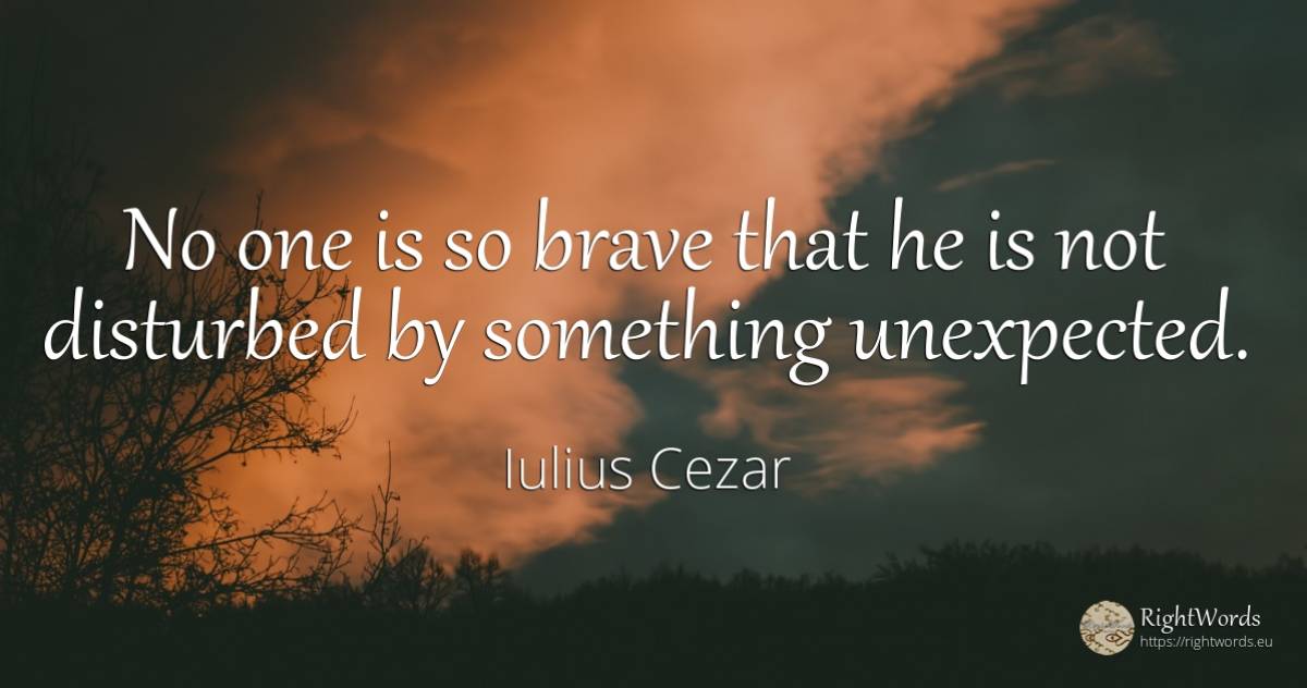 No one is so brave that he is not disturbed by something... - Iulius Cezar, quote about unforeseen