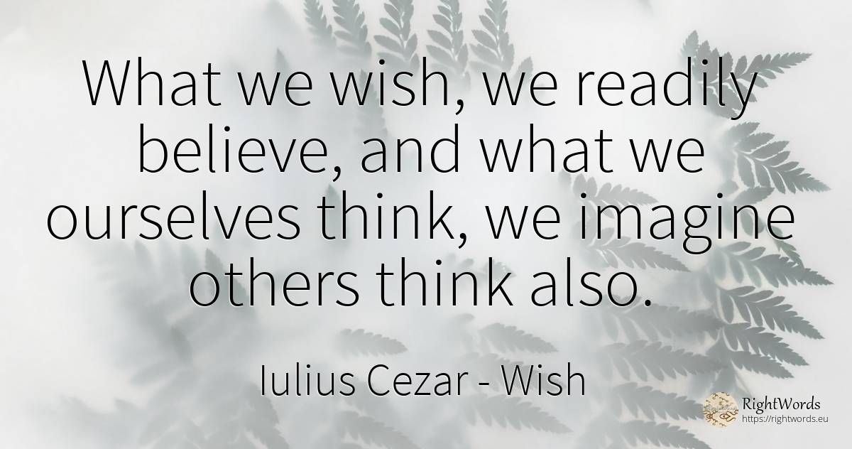 What we wish, we readily believe, and what we ourselves... - Iulius Cezar, quote about wish