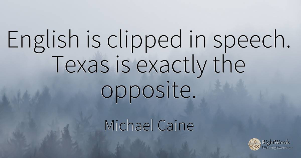 English is clipped in speech. Texas is exactly the opposite. - Michael Caine