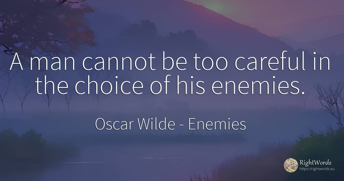 A man cannot be too careful in the choice of his enemies. - Oscar Wilde, quote about enemies, man