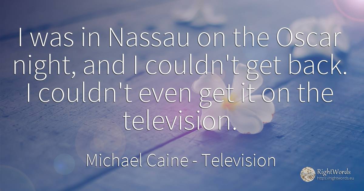 I was in Nassau on the Oscar night, and I couldn't get... - Michael Caine, quote about television, night