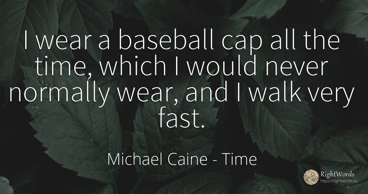 I wear a baseball cap all the time, which I would never... - Michael Caine, quote about fasting, time