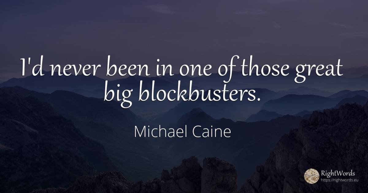 I'd never been in one of those great big blockbusters. - Michael Caine